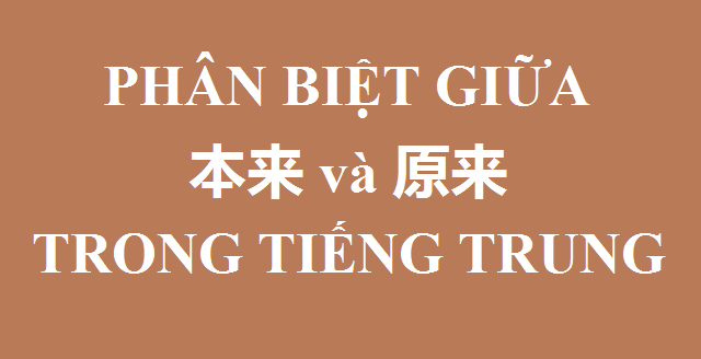 Phân biệt 本来 (běnlái) và 原来 (yuánlái) trong tiếng Trung